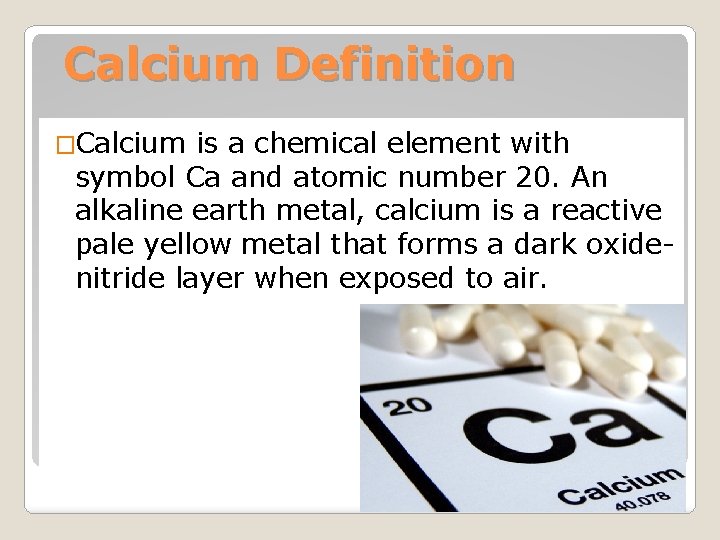 Calcium Definition �Calcium is a chemical element with symbol Ca and atomic number 20.