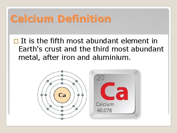 Calcium Definition � It is the fifth most abundant element in Earth's crust and