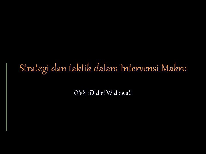 Strategi dan taktik dalam Intervensi Makro Oleh : Didiet Widiowati 