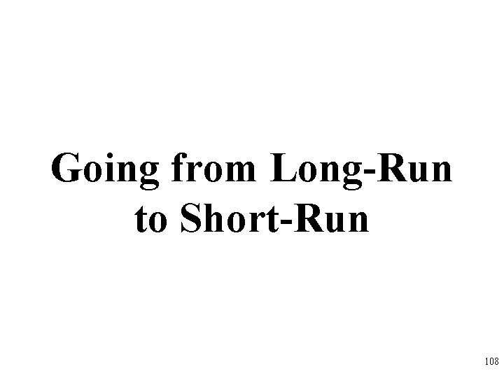 Going from Long-Run to Short-Run 108 