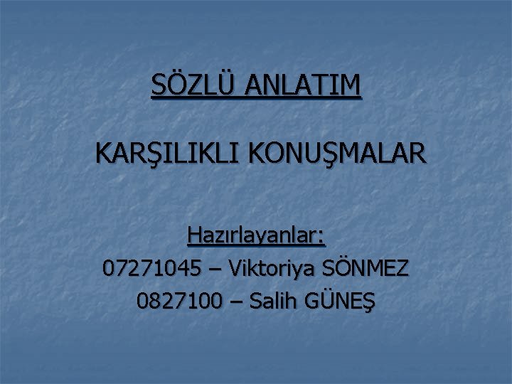 SÖZLÜ ANLATIM KARŞILIKLI KONUŞMALAR Hazırlayanlar: 07271045 – Viktoriya SÖNMEZ 0827100 – Salih GÜNEŞ 