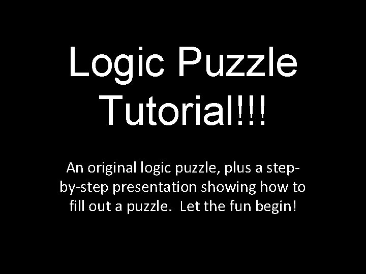 Logic Puzzle Tutorial!!! An original logic puzzle, plus a stepby-step presentation showing how to