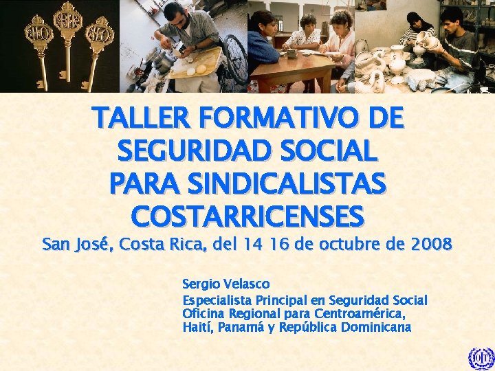 TALLER FORMATIVO DE SEGURIDAD SOCIAL PARA SINDICALISTAS COSTARRICENSES San José, Costa Rica, del 14