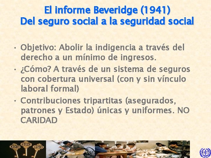 El informe Beveridge (1941) Del seguro social a la seguridad social • Objetivo: Abolir