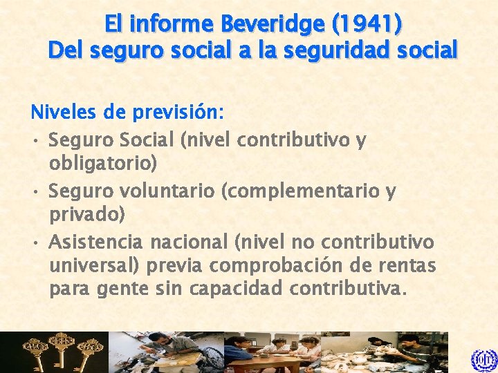 El informe Beveridge (1941) Del seguro social a la seguridad social Niveles de previsión: