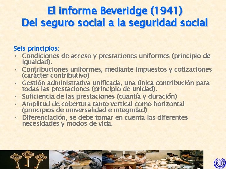 El informe Beveridge (1941) Del seguro social a la seguridad social Seis principios: •
