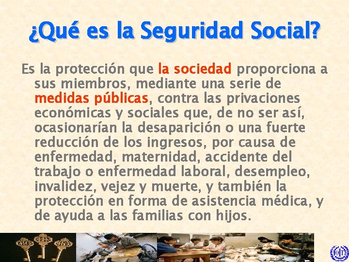 ¿Qué es la Seguridad Social? Es la protección que la sociedad proporciona a sus