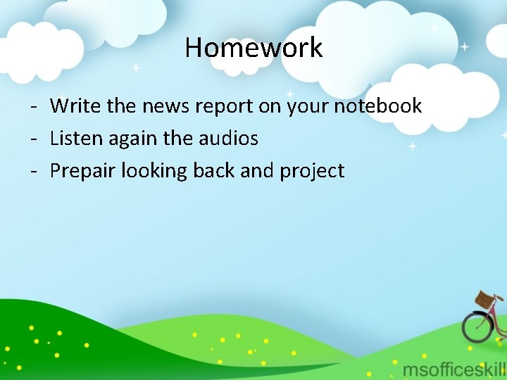 Homework - Write the news report on your notebook - Listen again the audios