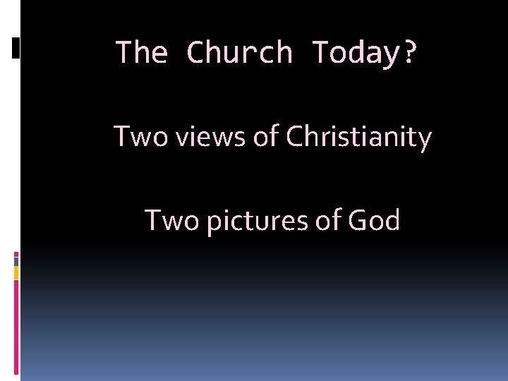 The Church Today? Two views of Christianity Two pictures of God 