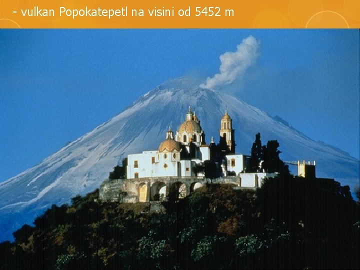 - vulkan Popokatepetl na visini od 5452 m 