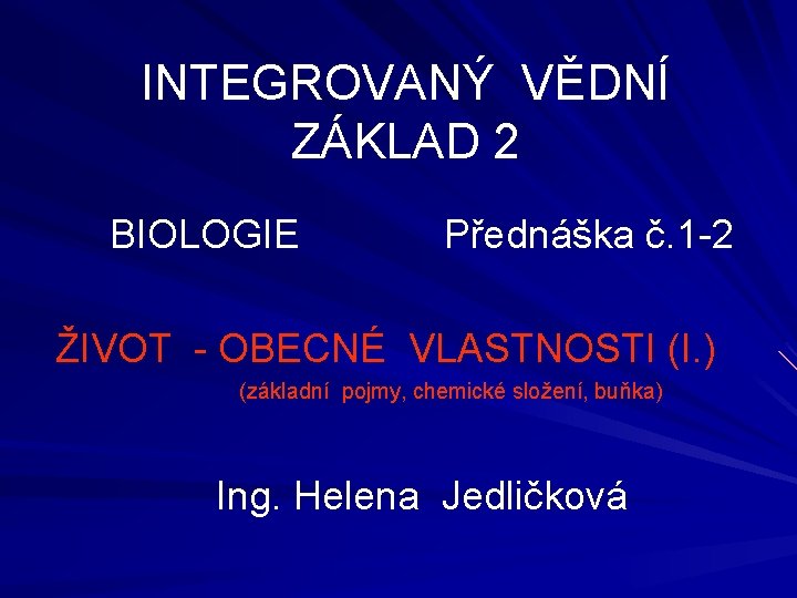 INTEGROVANÝ VĚDNÍ ZÁKLAD 2 BIOLOGIE Přednáška č. 1 -2 ŽIVOT - OBECNÉ VLASTNOSTI (I.