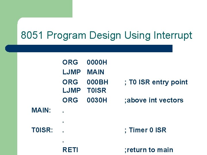 8051 Program Design Using Interrupt MAIN: T 0 ISR: ORG LJMP ORG. . RETI