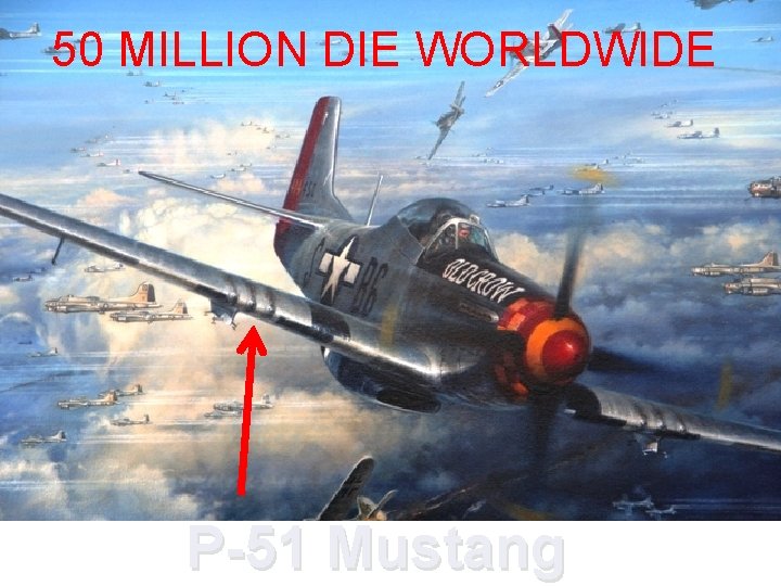  50 MILLION DIE WORLDWIDE P-51 Mustang 