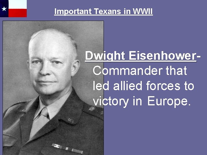 Important Texans in WWII Dwight Eisenhower- Commander that led allied forces to victory in