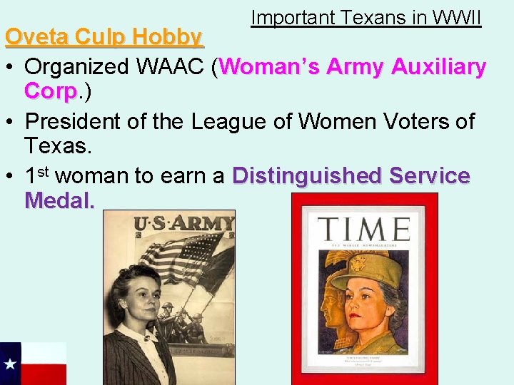 Important Texans in WWII Oveta Culp Hobby • Organized WAAC (Woman’s Army Auxiliary Corp.