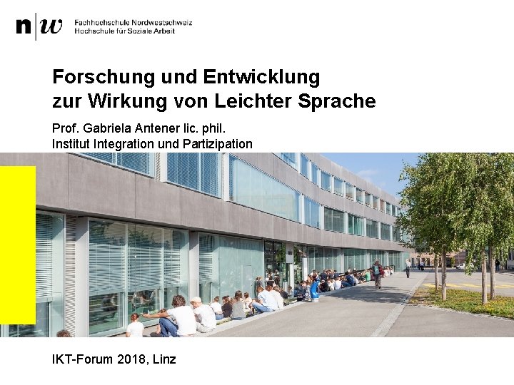 Forschung und Entwicklung zur Wirkung von Leichter Sprache Prof. Gabriela Antener lic. phil. Institut