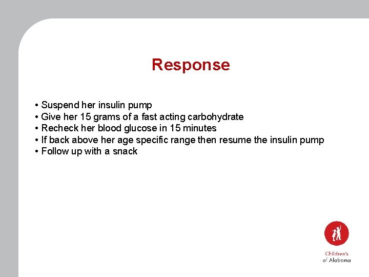 Response • Suspend her insulin pump • Give her 15 grams of a fast