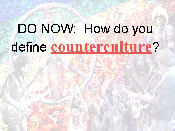 DO NOW: How do you define counterculture? 