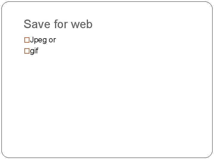 Save for web �Jpeg or �gif 