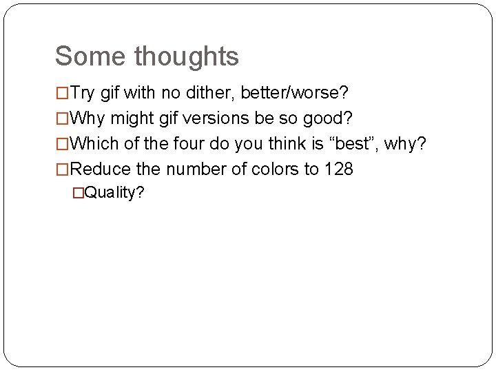Some thoughts �Try gif with no dither, better/worse? �Why might gif versions be so