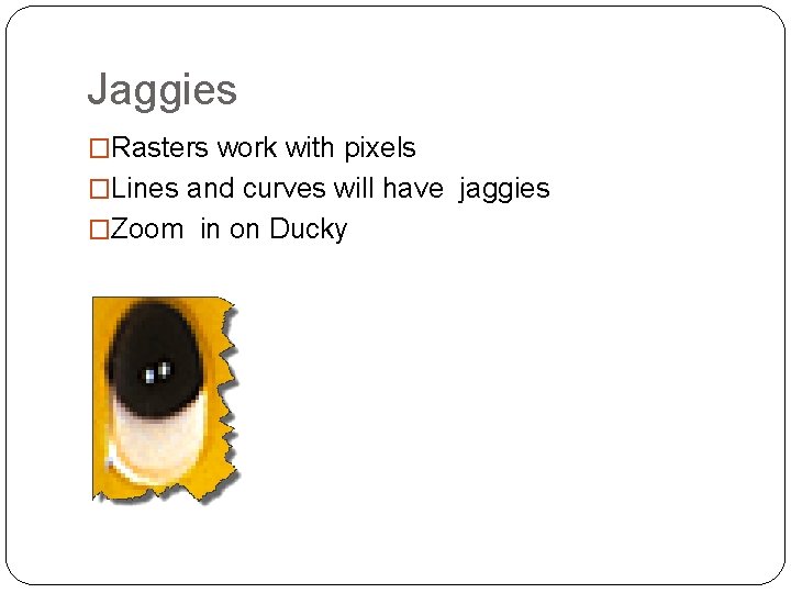 Jaggies �Rasters work with pixels �Lines and curves will have jaggies �Zoom in on