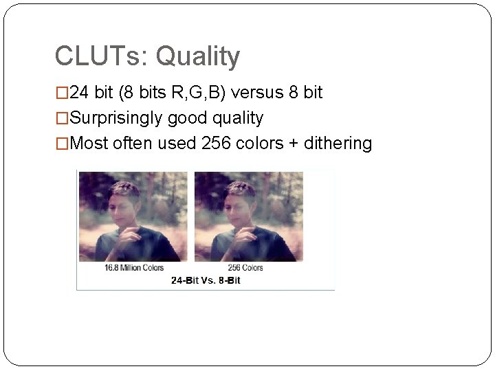 CLUTs: Quality � 24 bit (8 bits R, G, B) versus 8 bit �Surprisingly