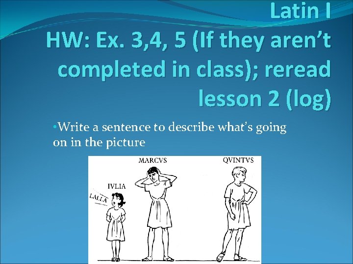 Latin I HW: Ex. 3, 4, 5 (If they aren’t completed in class); reread