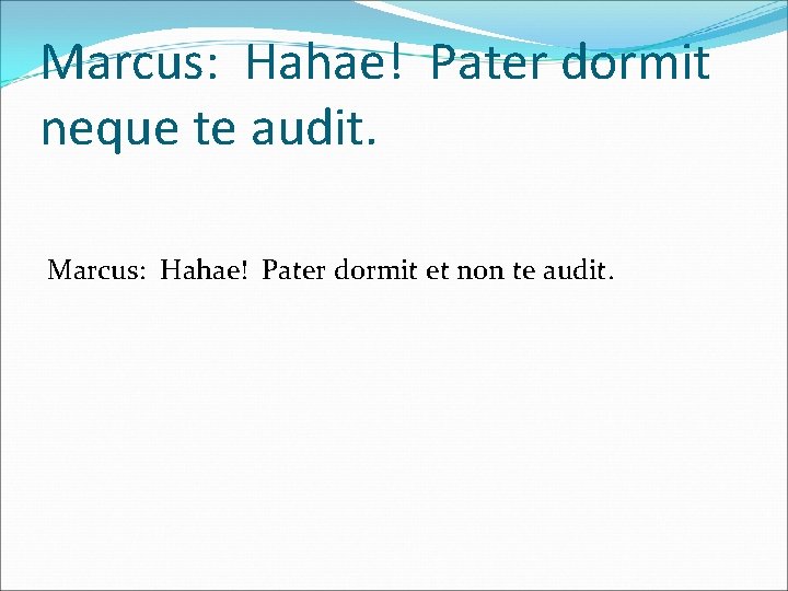 Marcus: Hahae! Pater dormit neque te audit. Marcus: Hahae! Pater dormit et non te
