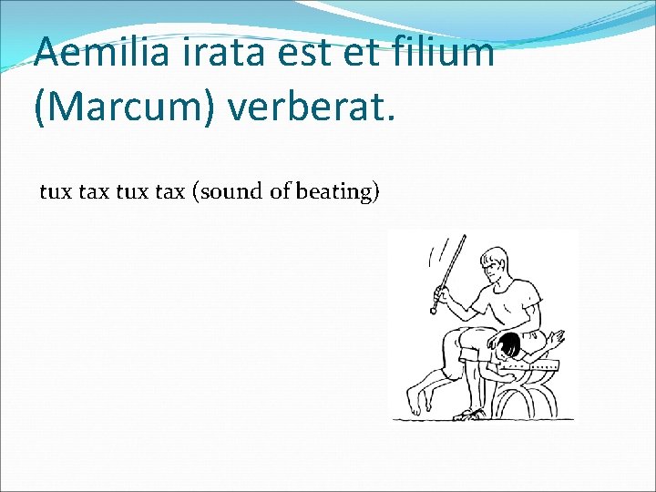 Aemilia irata est et filium (Marcum) verberat. tux tax (sound of beating) 