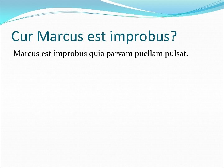 Cur Marcus est improbus? Marcus est improbus quia parvam puellam pulsat. 