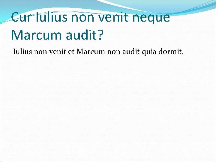 Cur Iulius non venit neque Marcum audit? Iulius non venit et Marcum non audit