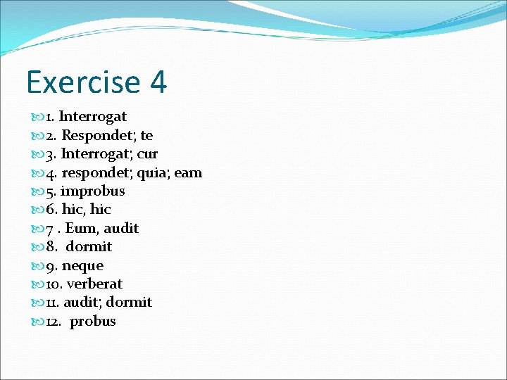 Exercise 4 1. Interrogat 2. Respondet; te 3. Interrogat; cur 4. respondet; quia; eam