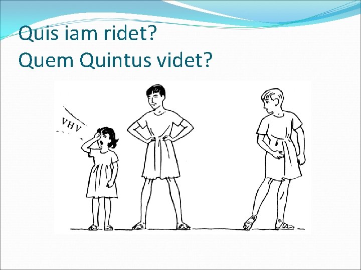Quis iam ridet? Quem Quintus videt? 