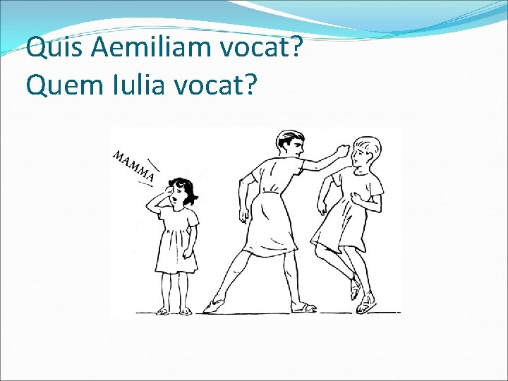 Quis Aemiliam vocat? Quem Iulia vocat? 