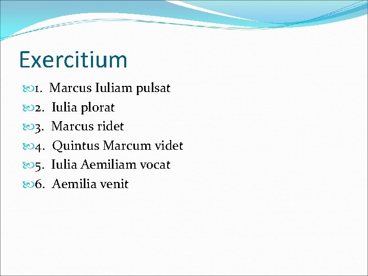 Exercitium 1. Marcus Iuliam pulsat 2. Iulia plorat 3. Marcus ridet 4. Quintus Marcum