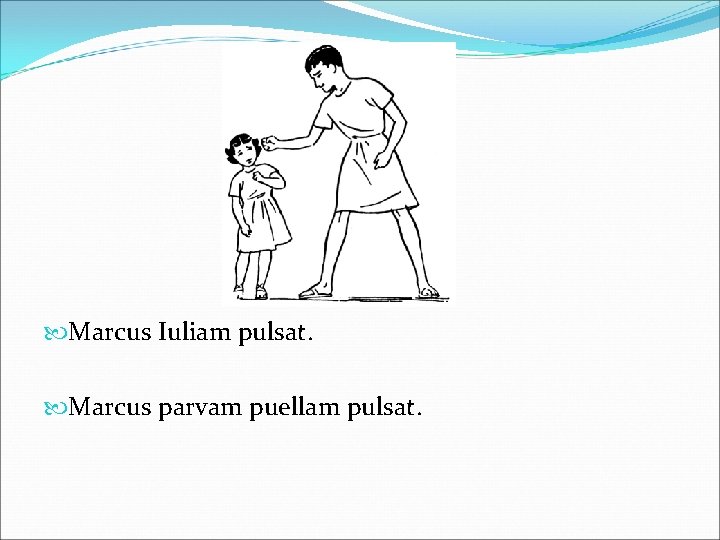  Marcus Iuliam pulsat. Marcus parvam puellam pulsat. 