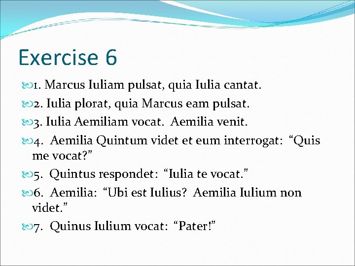 Exercise 6 1. Marcus Iuliam pulsat, quia Iulia cantat. 2. Iulia plorat, quia Marcus