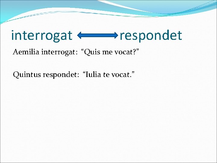 interrogat respondet Aemilia interrogat: “Quis me vocat? ” Quintus respondet: “Iulia te vocat. ”