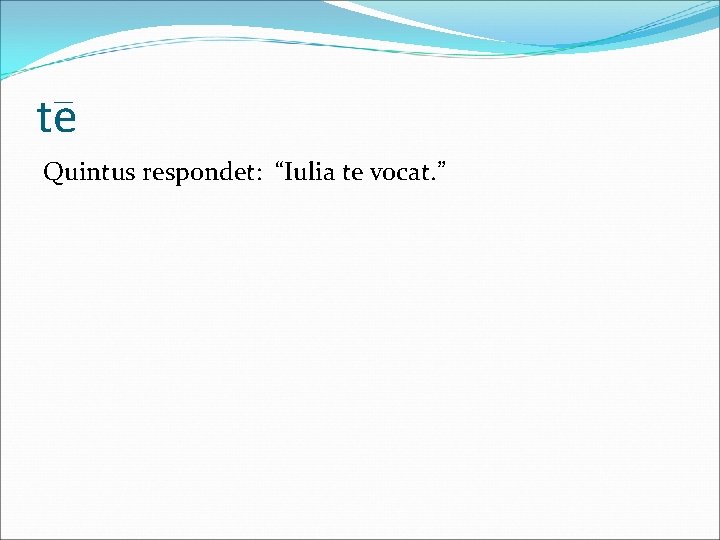 te Quintus respondet: “Iulia te vocat. ” 
