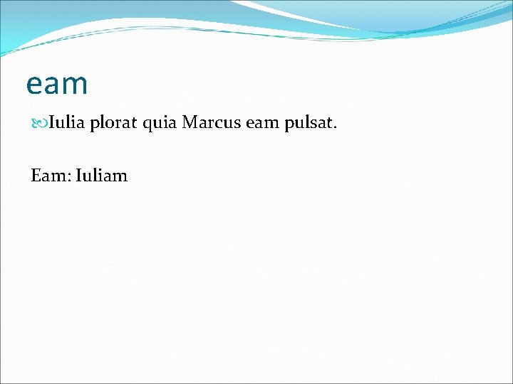 eam Iulia plorat quia Marcus eam pulsat. Eam: Iuliam 