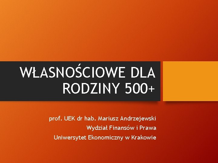 WŁASNOŚCIOWE DLA RODZINY 500+ prof. UEK dr hab. Mariusz Andrzejewski Wydział Finansów i Prawa