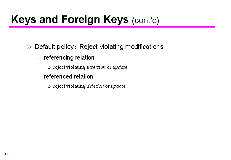 Keys and Foreign Keys (cont’d) ¾ Default policy: Reject violating modifications – referencing relation