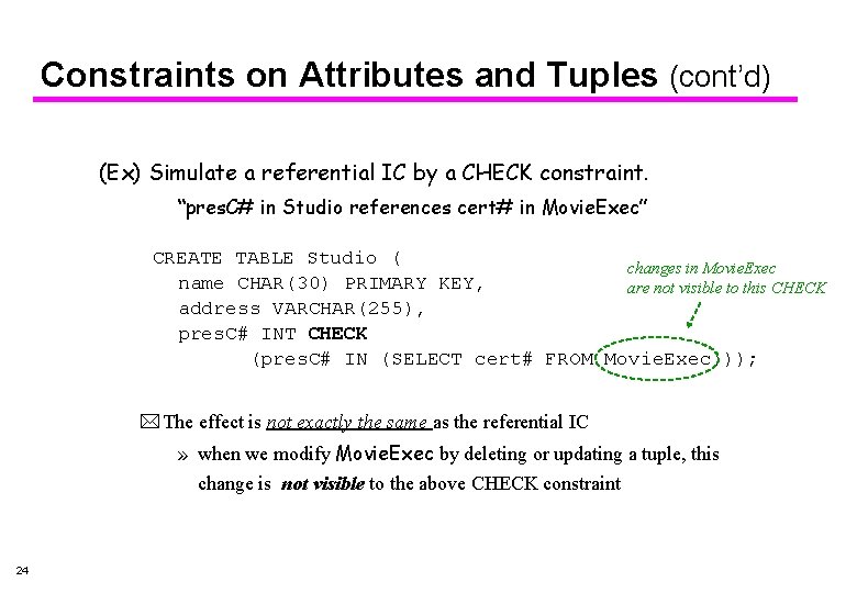 Constraints on Attributes and Tuples (cont’d) (Ex) Simulate a referential IC by a CHECK