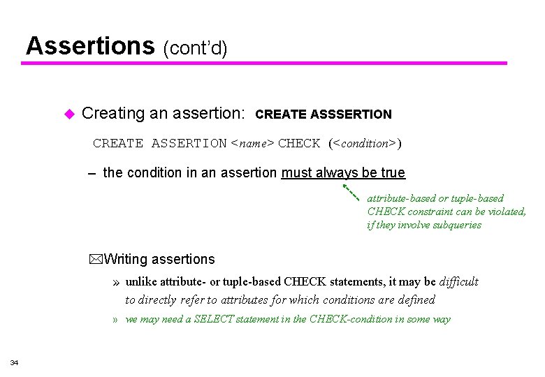 Assertions (cont’d) u Creating an assertion: CREATE ASSSERTION CREATE ASSERTION <name> CHECK (<condition>) –