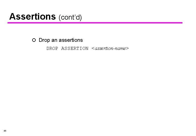Assertions (cont’d) ¡ Drop an assertions DROP ASSERTION <assertion-name> 41 Assertions (cont’d) ¡ Drop an assertions DROP ASSERTION <assertion-name> 41