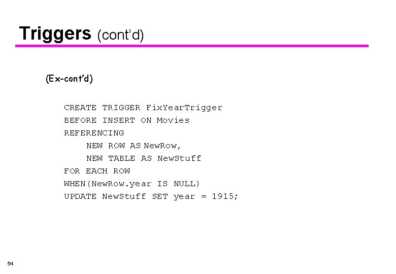 Triggers (cont’d) (Ex-cont’d) CREATE TRIGGER Fix. Year. Trigger BEFORE INSERT ON Movies REFERENCING NEW