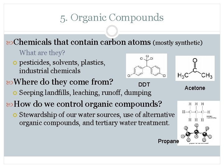 5. Organic Compounds Chemicals that contain carbon atoms (mostly synthetic) What are they? pesticides,