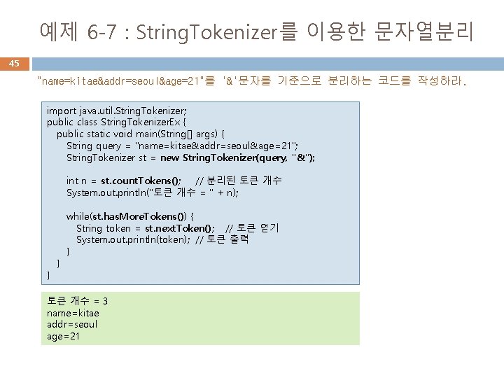 예제 6 -7 : String. Tokenizer를 이용한 문자열분리 45 "name=kitae&addr=seoul&age=21"를 '&'문자를 기준으로 분리하는 코드를