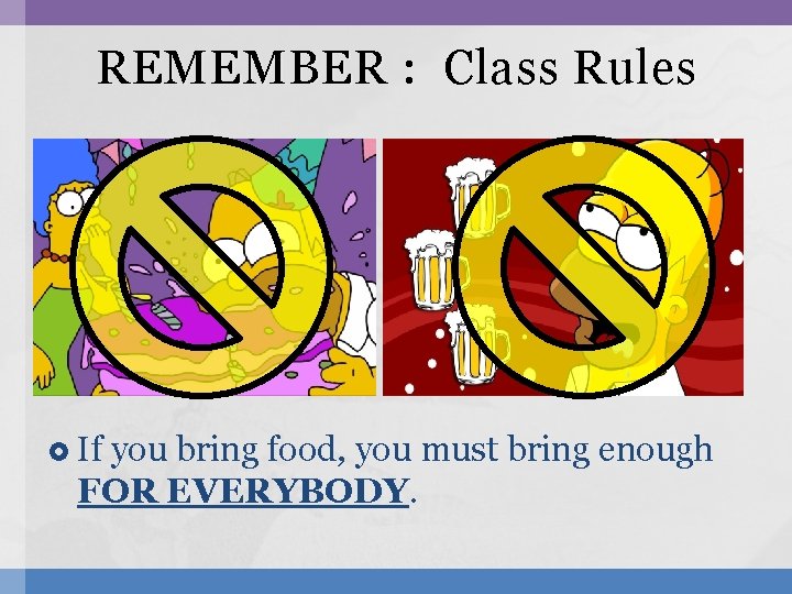 REMEMBER : Class Rules If you bring food, you must bring enough FOR EVERYBODY.