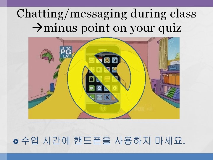 Chatting/messaging during class minus point on your quiz 수업 시간에 핸드폰을 사용하지 마세요. Chatting/messaging during class minus point on your quiz 수업 시간에 핸드폰을 사용하지 마세요.